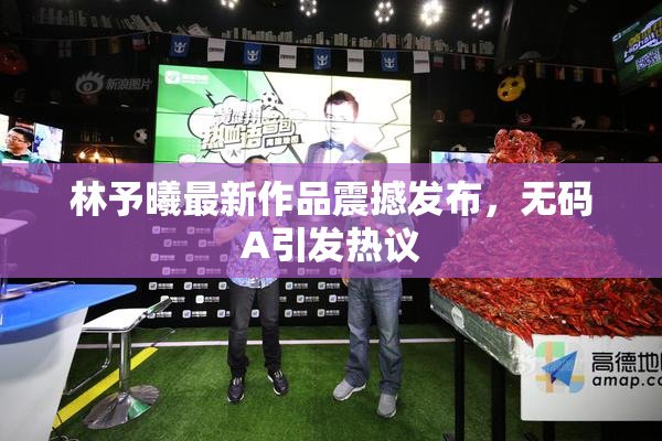 林予曦最新作品震撼发布，无码A引发热议