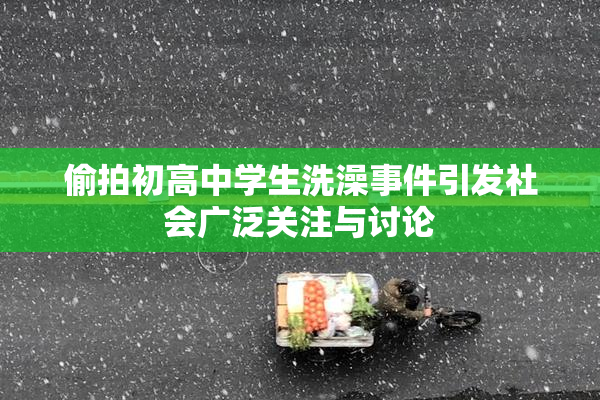 偷拍初高中学生洗澡事件引发社会广泛关注与讨论