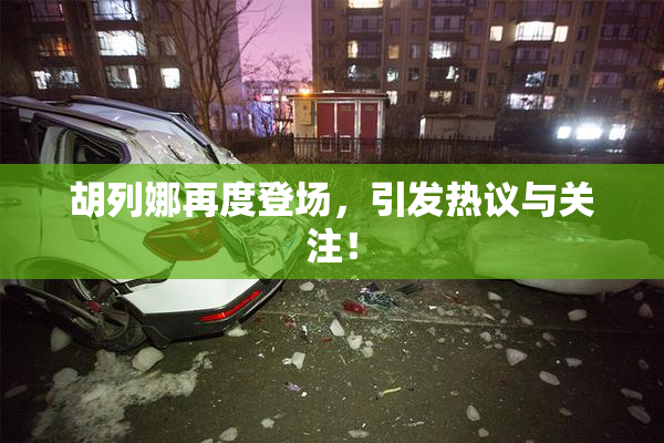 胡列娜再度登场，引发热议与关注！