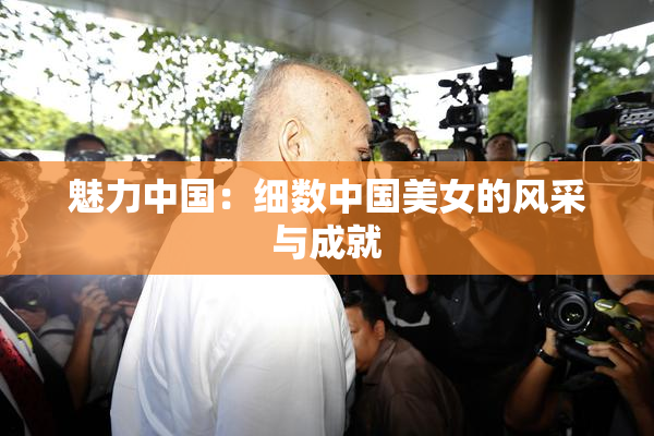 魅力中国：细数中国美女的风采与成就