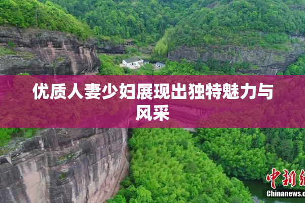 优质人妻少妇展现出独特魅力与风采