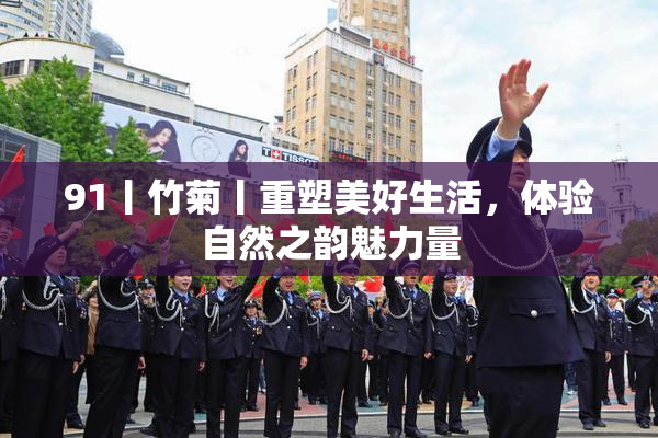 91丨竹菊丨重塑美好生活，体验自然之韵魅力量