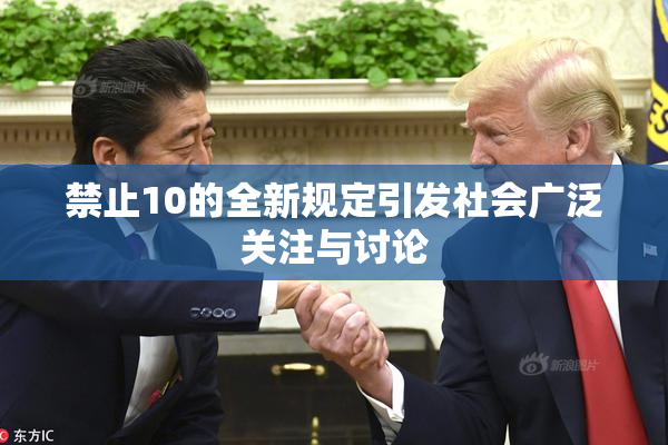 禁止10的全新规定引发社会广泛关注与讨论