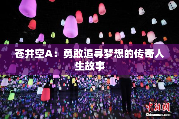 苍井空A：勇敢追寻梦想的传奇人生故事