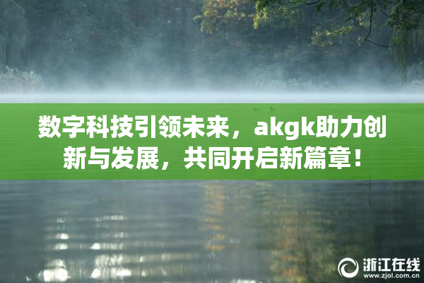数字科技引领未来，akgk助力创新与发展，共同开启新篇章！