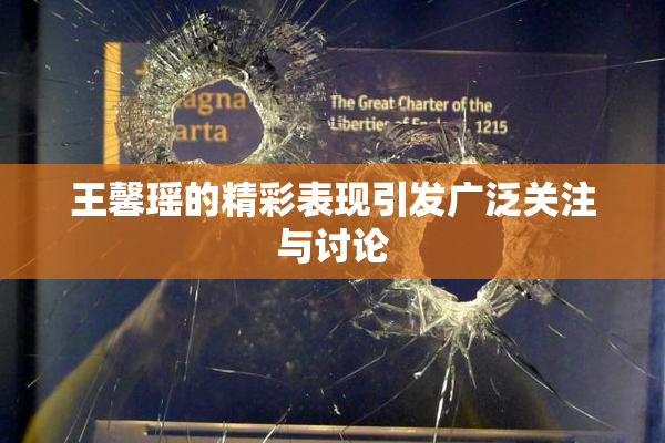 王馨瑶的精彩表现引发广泛关注与讨论