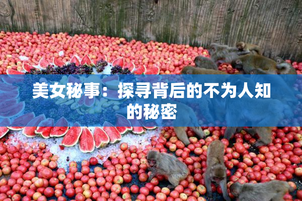 美女秘事：探寻背后的不为人知的秘密
