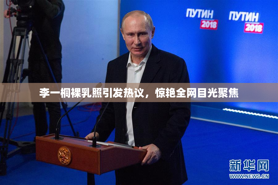 李一桐裸乳照引发热议，惊艳全网目光聚焦