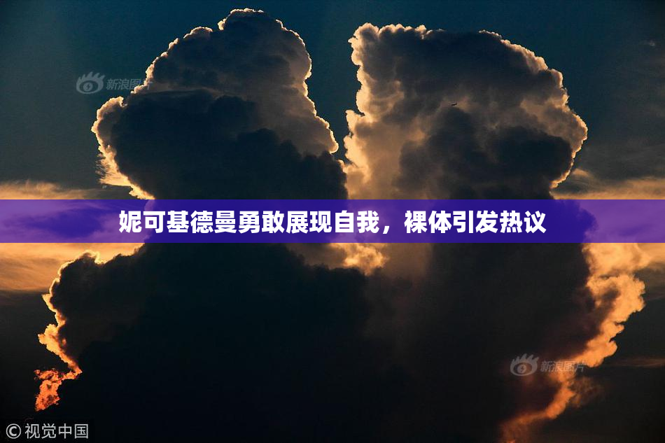 妮可基德曼勇敢展现自我，裸体引发热议
