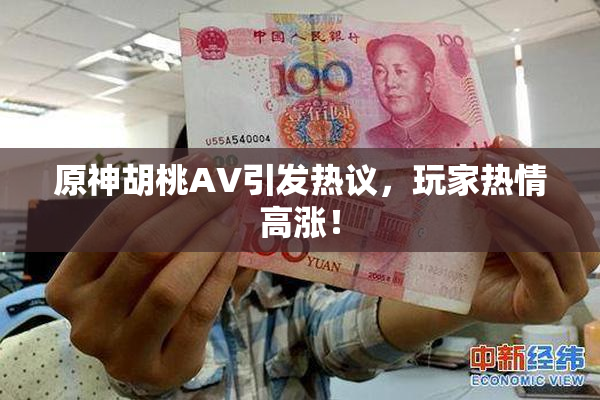原神胡桃AV引发热议，玩家热情高涨！