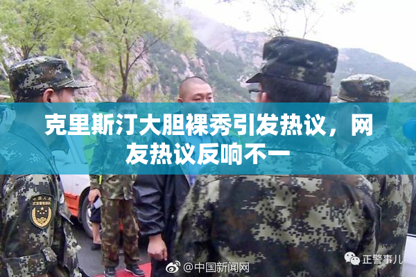 克里斯汀大胆裸秀引发热议，网友热议反响不一