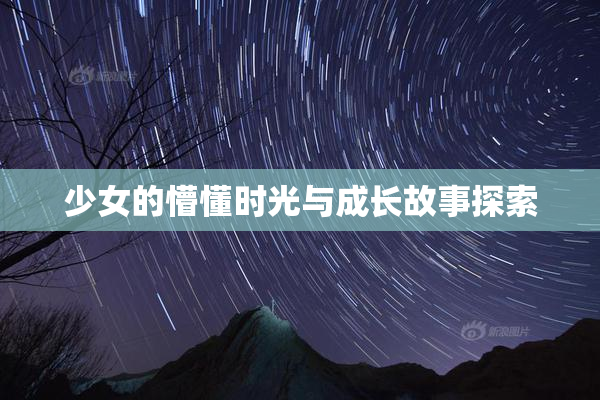 少女的懵懂时光与成长故事探索
