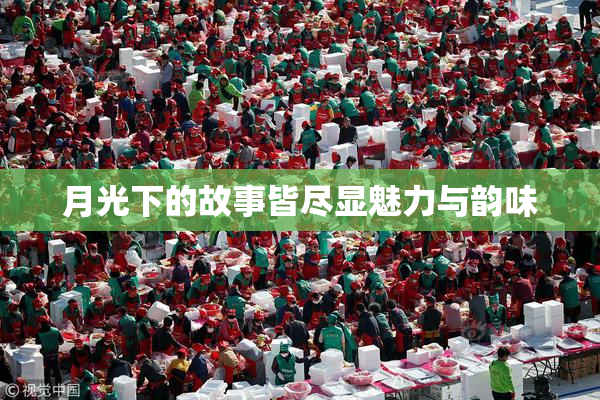 月光下的故事皆尽显魅力与韵味