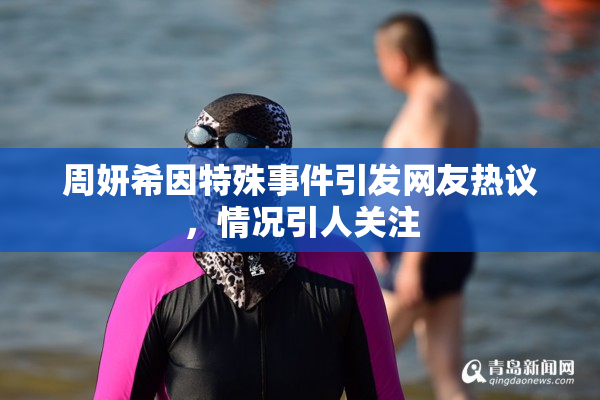 周妍希因特殊事件引发网友热议，情况引人关注