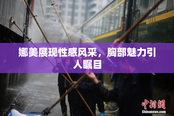 娜美展现性感风采，胸部魅力引人瞩目