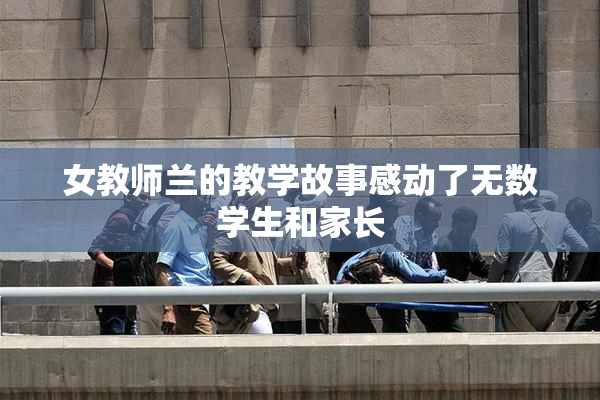 女教师兰的教学故事感动了无数学生和家长