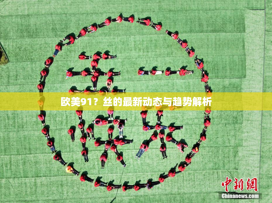 欧美91？丝的最新动态与趋势解析