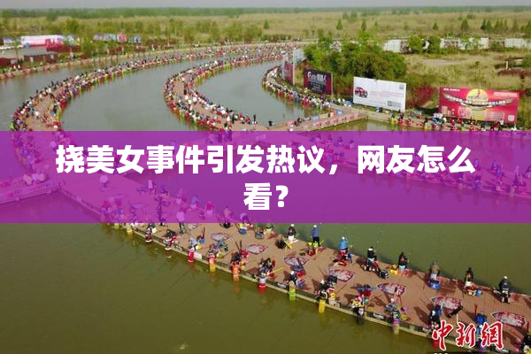 挠美女事件引发热议，网友怎么看？