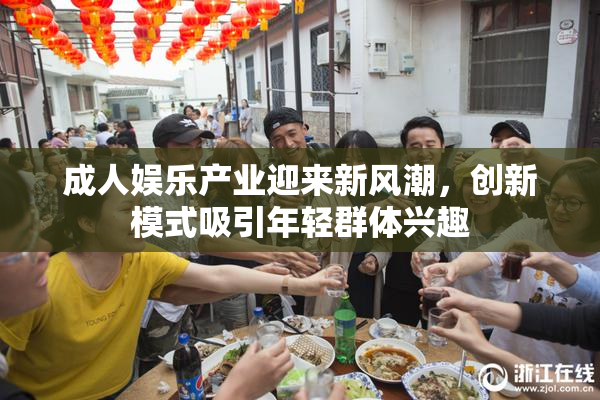 成人娱乐产业迎来新风潮，创新模式吸引年轻群体兴趣
