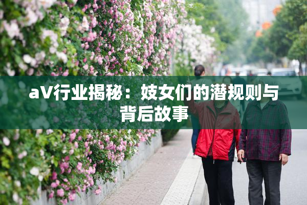 aV行业揭秘：妓女们的潜规则与背后故事