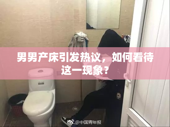 男男产床引发热议，如何看待这一现象？