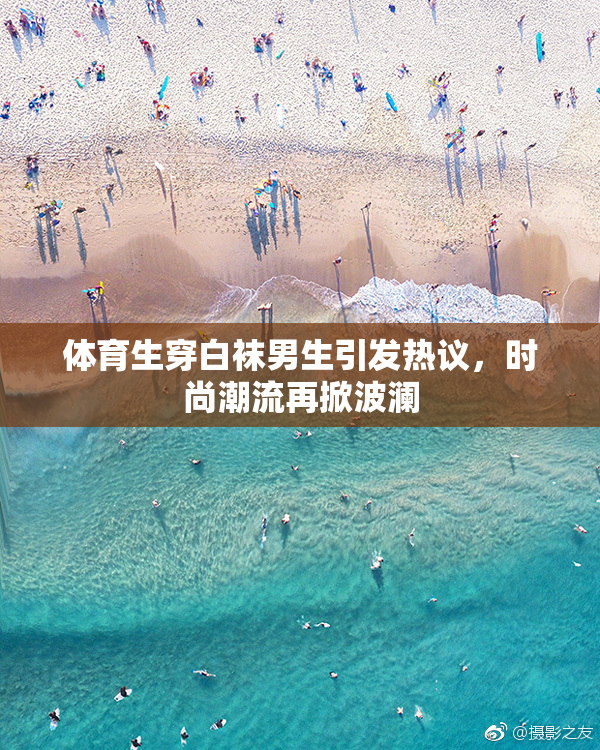 体育生穿白袜男生引发热议，时尚潮流再掀波澜