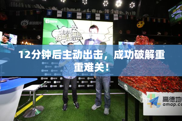 12分钟后主动出击，成功破解重重难关！