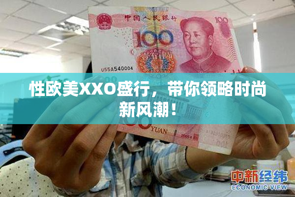 性欧美XXO盛行，带你领略时尚新风潮！