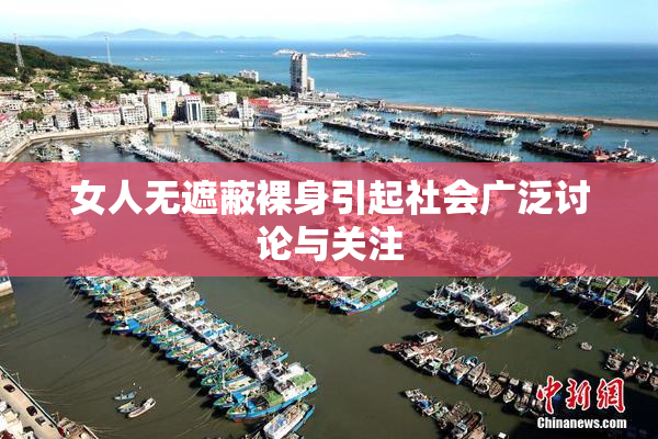 女人无遮蔽裸身引起社会广泛讨论与关注