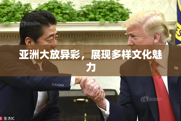 亚洲大放异彩，展现多样文化魅力