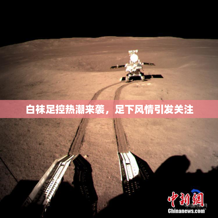 白袜足控热潮来袭，足下风情引发关注