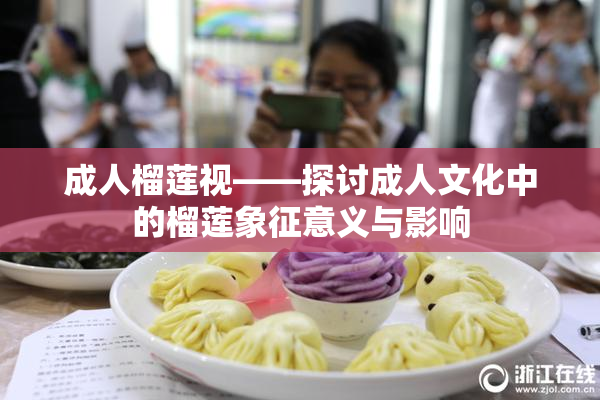 成人榴莲视——探讨成人文化中的榴莲象征意义与影响