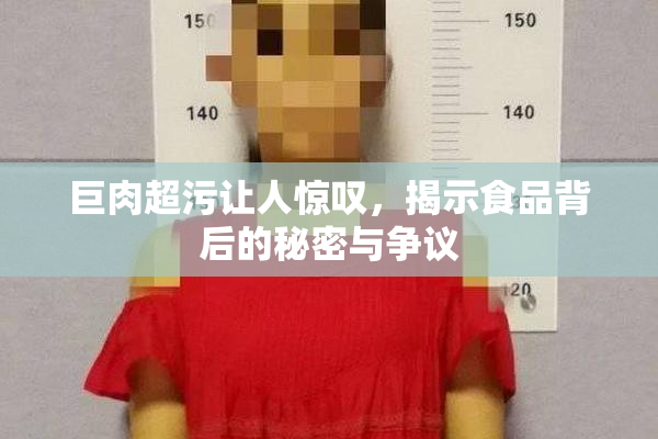 巨肉超污让人惊叹，揭示食品背后的秘密与争议