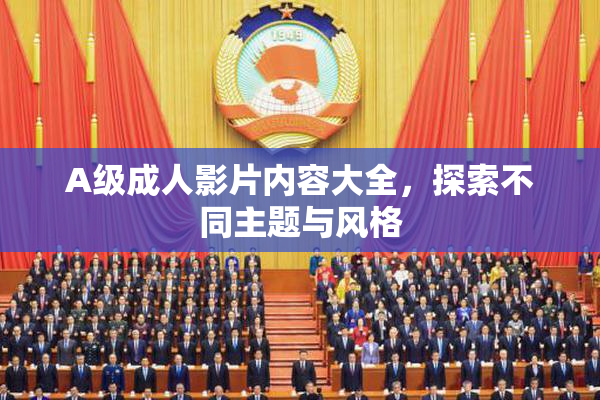 A级成人影片内容大全，探索不同主题与风格