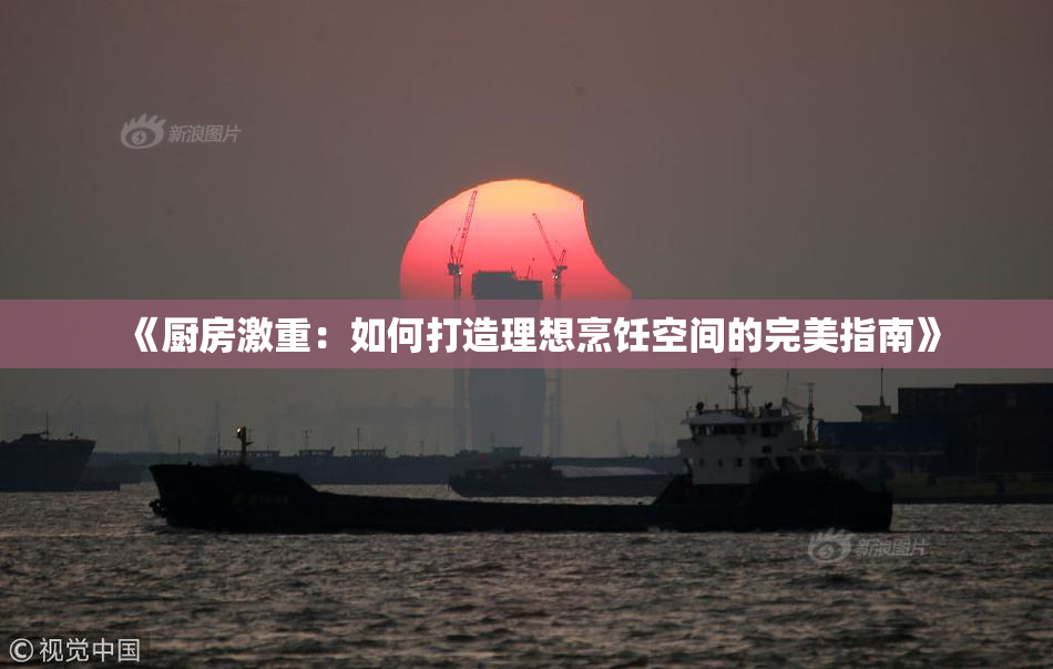 《厨房激重：如何打造理想烹饪空间的完美指南》