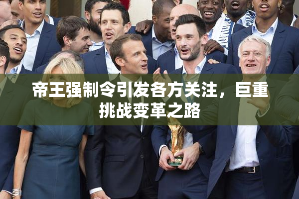 帝王强制令引发各方关注，巨重挑战变革之路