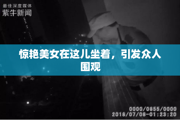 惊艳美女在这儿坐着，引发众人围观