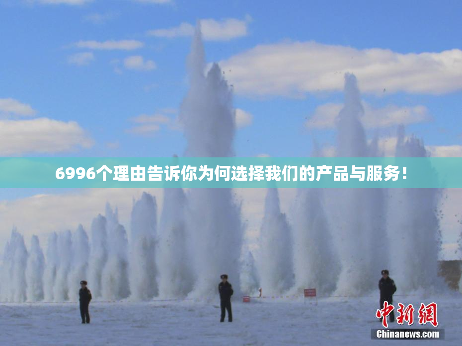 6996个理由告诉你为何选择我们的产品与服务！