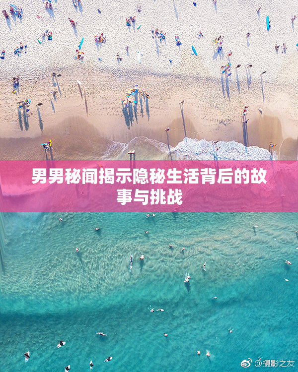 男男秘闻揭示隐秘生活背后的故事与挑战