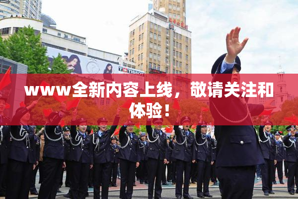 www全新内容上线，敬请关注和体验！