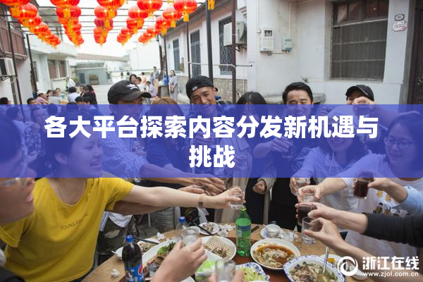 各大平台探索内容分发新机遇与挑战