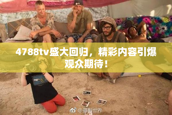 4788tv盛大回归，精彩内容引爆观众期待！