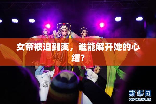 女帝被迫到爽，谁能解开她的心结？