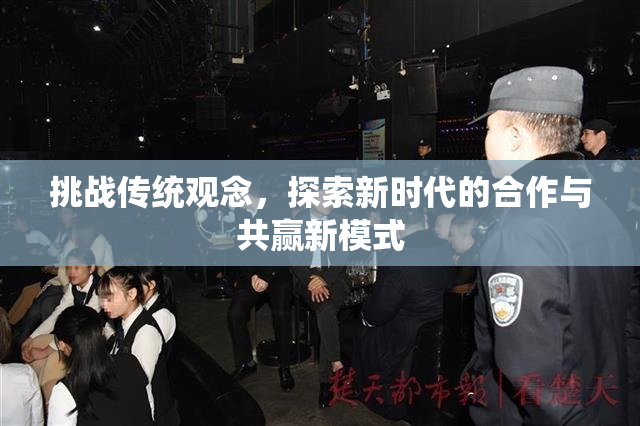 挑战传统观念，探索新时代的合作与共赢新模式