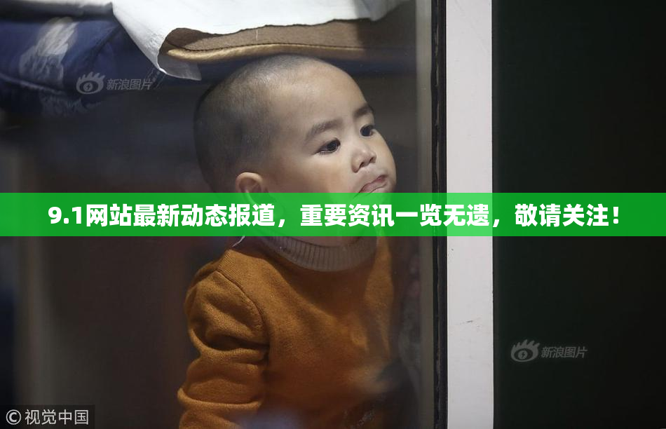 9.1网站最新动态报道，重要资讯一览无遗，敬请关注！