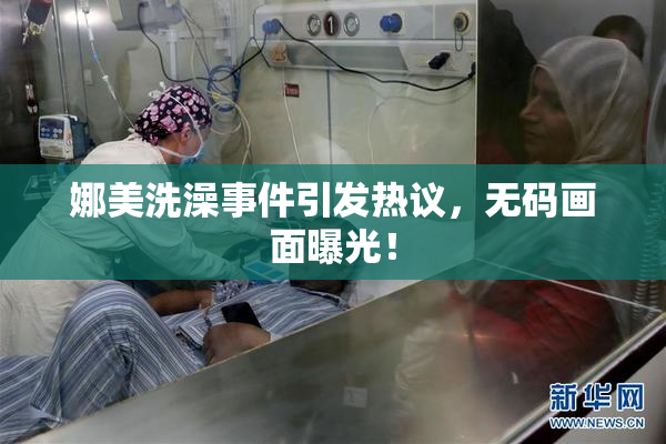 娜美洗澡事件引发热议，无码画面曝光！