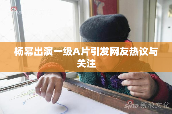 杨幂出演一级A片引发网友热议与关注