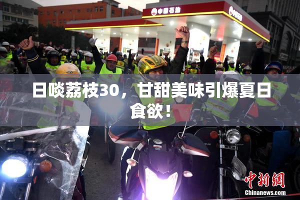 日啖荔枝30，甘甜美味引爆夏日食欲！