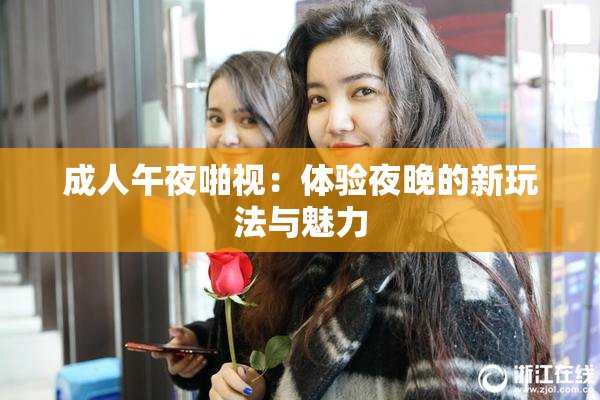 成人午夜啪视：体验夜晚的新玩法与魅力