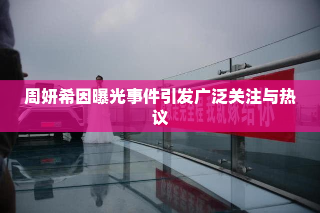 周妍希因曝光事件引发广泛关注与热议
